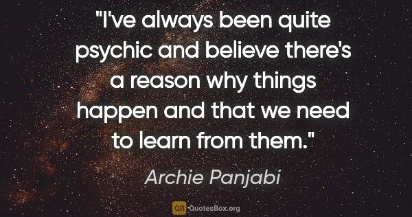 Archie Panjabi quote: "I've always been quite psychic and believe there's a reason..."