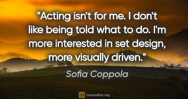 Sofia Coppola quote: "Acting isn't for me. I don't like being told what to do. I'm..."