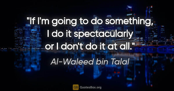 Al-Waleed bin Talal quote: "If I'm going to do something, I do it spectacularly or I don't..."