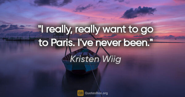 Kristen Wiig quote: "I really, really want to go to Paris. I've never been."
