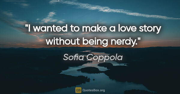 Sofia Coppola quote: "I wanted to make a love story without being nerdy."