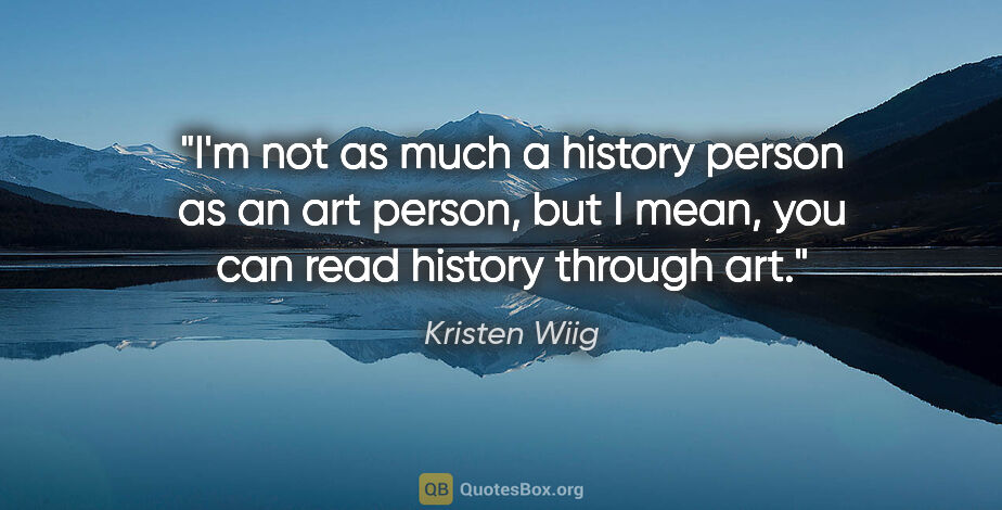 Kristen Wiig quote: "I'm not as much a history person as an art person, but I mean,..."