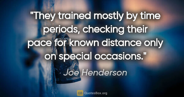 Joe Henderson quote: "They trained mostly by time periods, checking their pace for..."