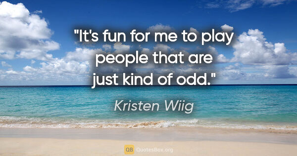Kristen Wiig quote: "It's fun for me to play people that are just kind of odd."