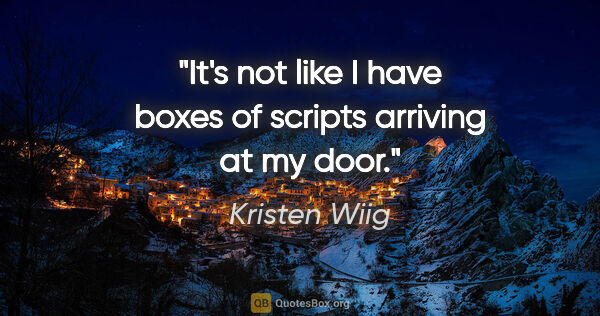 Kristen Wiig quote: "It's not like I have boxes of scripts arriving at my door."