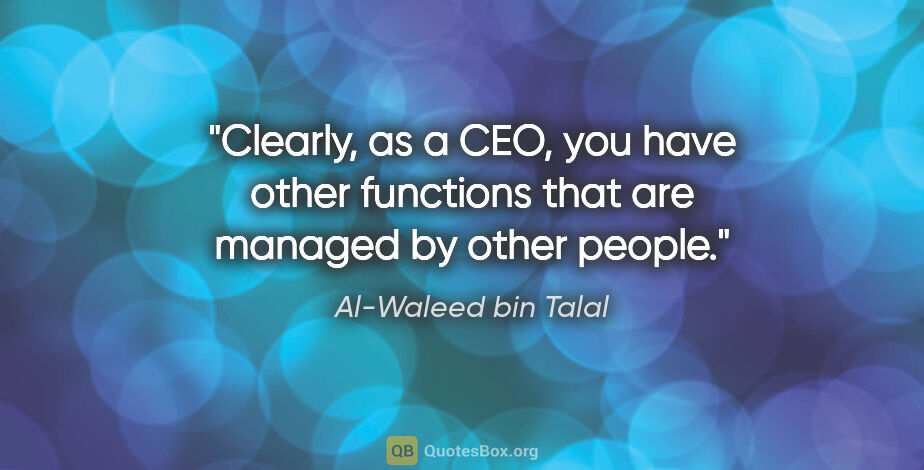 Al-Waleed bin Talal quote: "Clearly, as a CEO, you have other functions that are managed..."