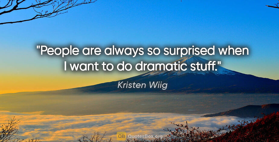 Kristen Wiig quote: "People are always so surprised when I want to do dramatic stuff."