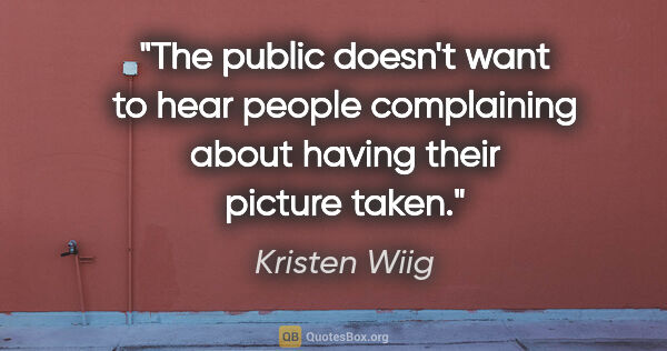 Kristen Wiig quote: "The public doesn't want to hear people complaining about..."