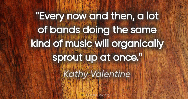 Kathy Valentine quote: "Every now and then, a lot of bands doing the same kind of..."