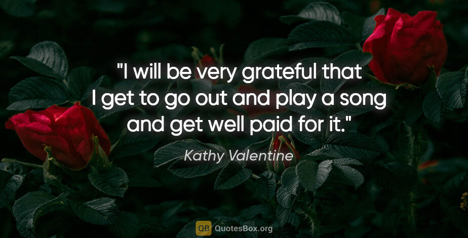 Kathy Valentine quote: "I will be very grateful that I get to go out and play a song..."