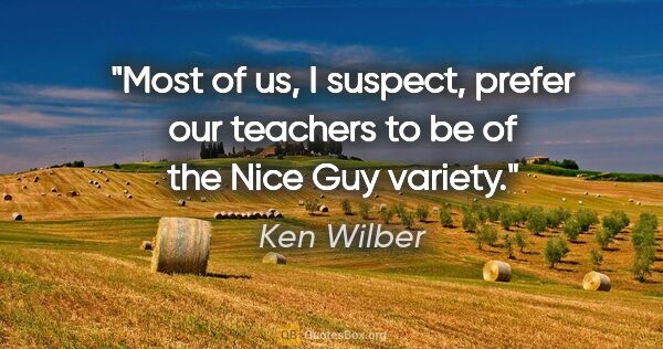 Ken Wilber quote: "Most of us, I suspect, prefer our teachers to be of the Nice..."