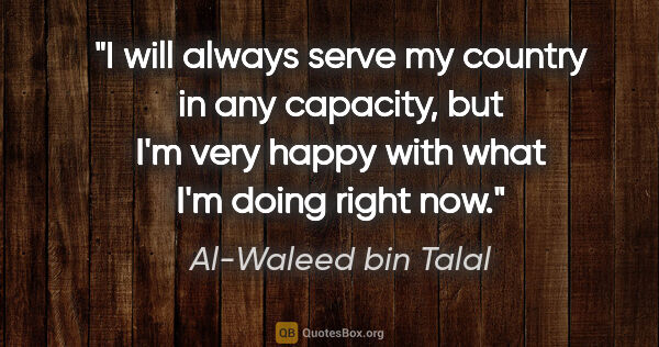 Al-Waleed bin Talal quote: "I will always serve my country in any capacity, but I'm very..."