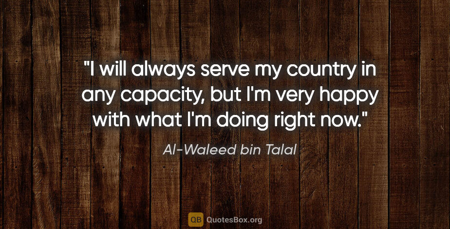 Al-Waleed bin Talal quote: "I will always serve my country in any capacity, but I'm very..."