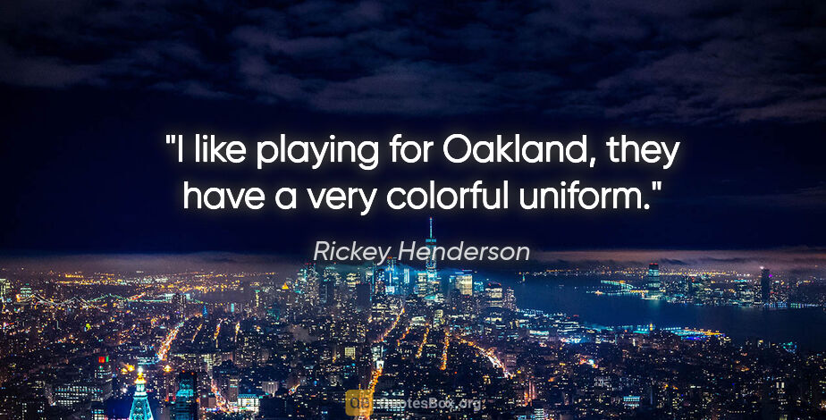 Rickey Henderson quote: "I like playing for Oakland, they have a very colorful uniform."