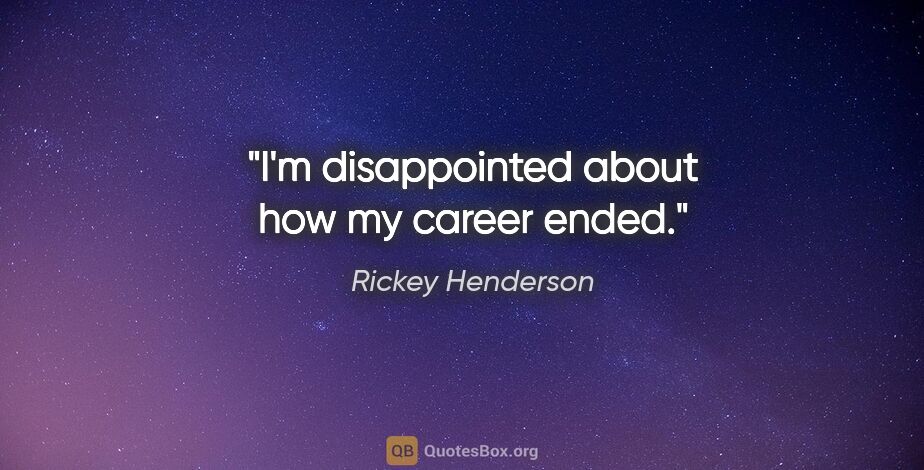 Rickey Henderson quote: "I'm disappointed about how my career ended."