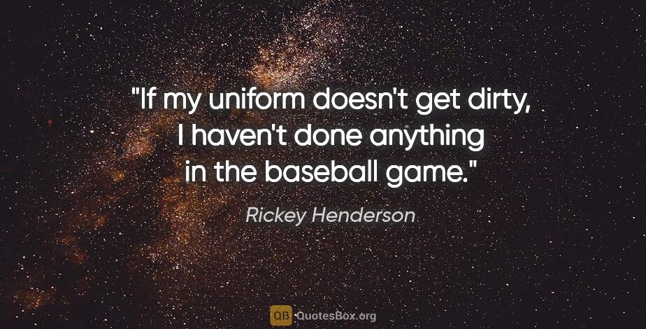 Rickey Henderson quote: "If my uniform doesn't get dirty, I haven't done anything in..."