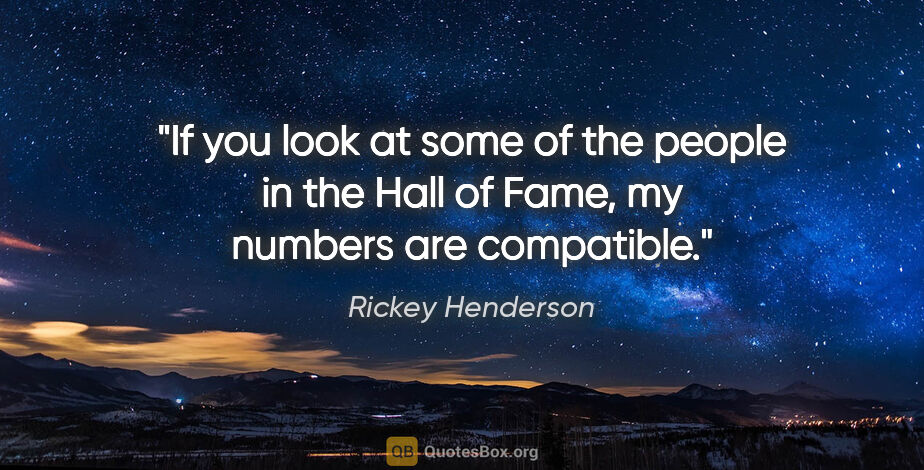 Rickey Henderson quote: "If you look at some of the people in the Hall of Fame, my..."