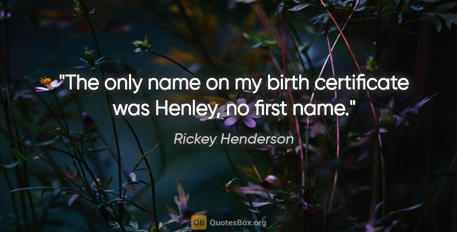 Rickey Henderson quote: "The only name on my birth certificate was Henley, no first name."