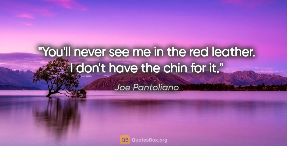 Joe Pantoliano quote: "You'll never see me in the red leather. I don't have the chin..."