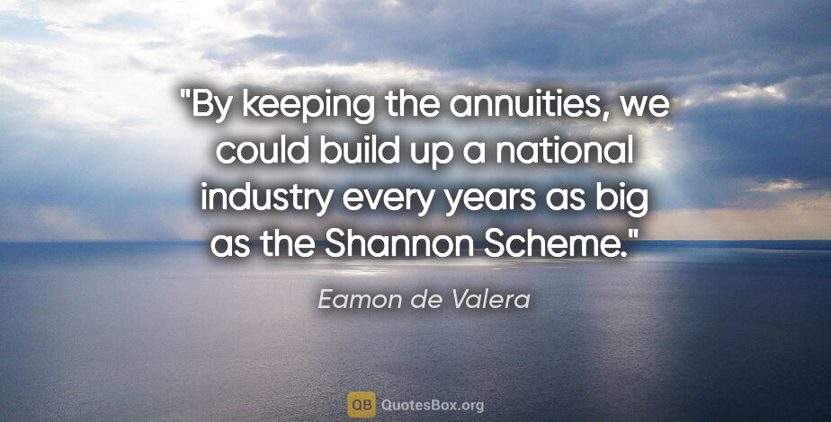 Eamon de Valera quote: "By keeping the annuities, we could build up a national..."