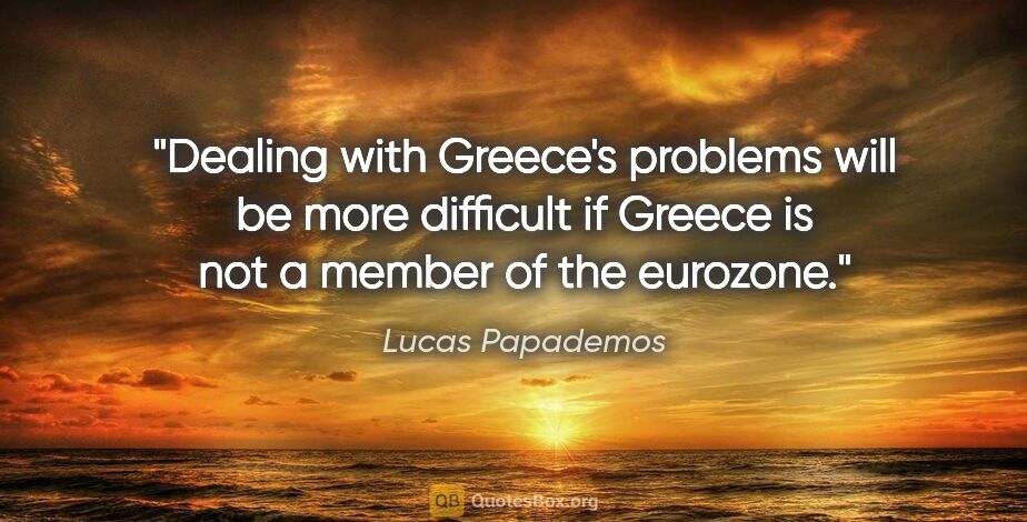 Lucas Papademos quote: "Dealing with Greece's problems will be more difficult if..."