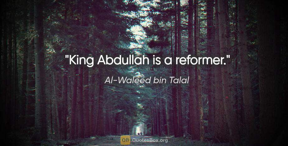 Al-Waleed bin Talal quote: "King Abdullah is a reformer."