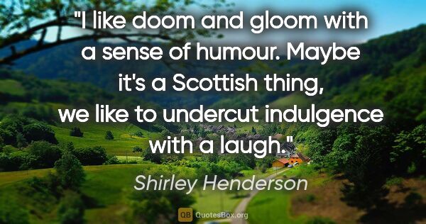 Shirley Henderson quote: "I like doom and gloom with a sense of humour. Maybe it's a..."