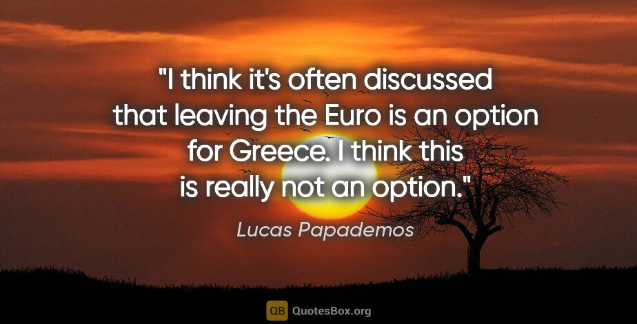 Lucas Papademos quote: "I think it's often discussed that leaving the Euro is an..."