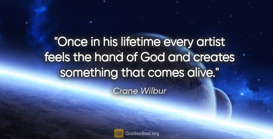 Crane Wilbur quote: "Once in his lifetime every artist feels the hand of God and..."