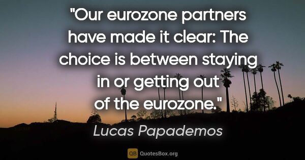 Lucas Papademos quote: "Our eurozone partners have made it clear: The choice is..."