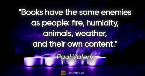 Paul Valery quote: "Books have the same enemies as people: fire, humidity,..."