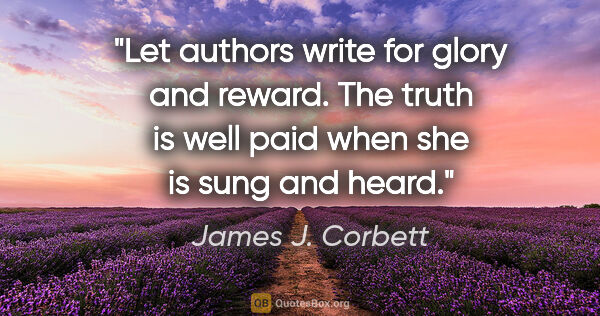 James J. Corbett quote: "Let authors write for glory and reward. The truth is well paid..."