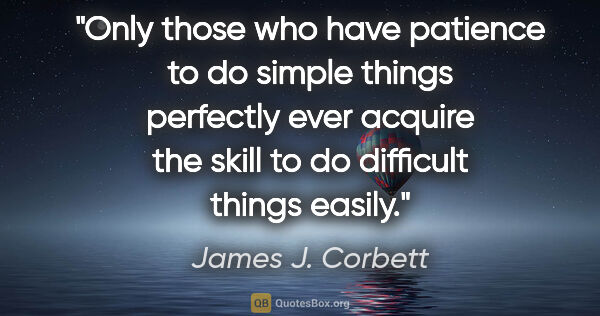 James J. Corbett quote: "Only those who have patience to do simple things perfectly..."