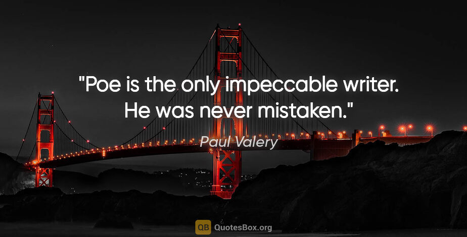 Paul Valery quote: "Poe is the only impeccable writer. He was never mistaken."