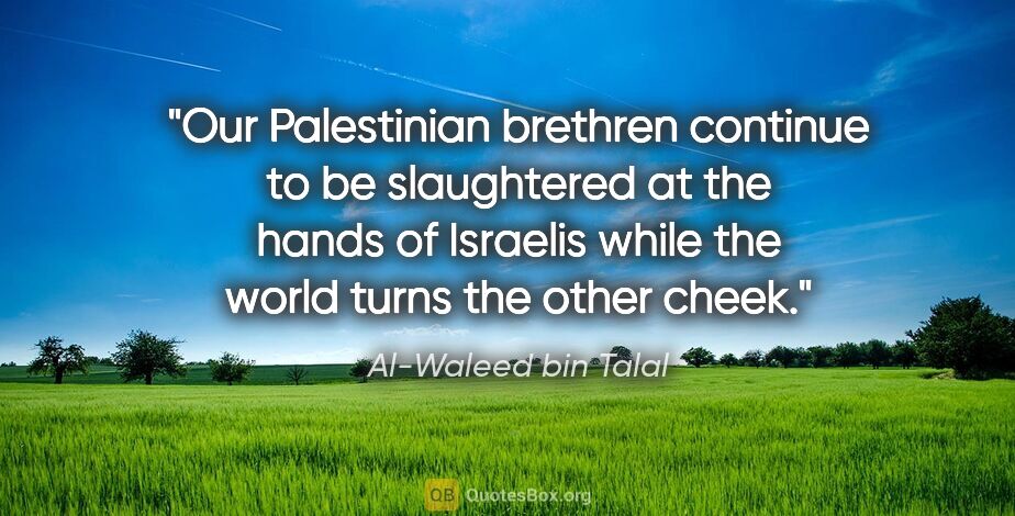 Al-Waleed bin Talal quote: "Our Palestinian brethren continue to be slaughtered at the..."