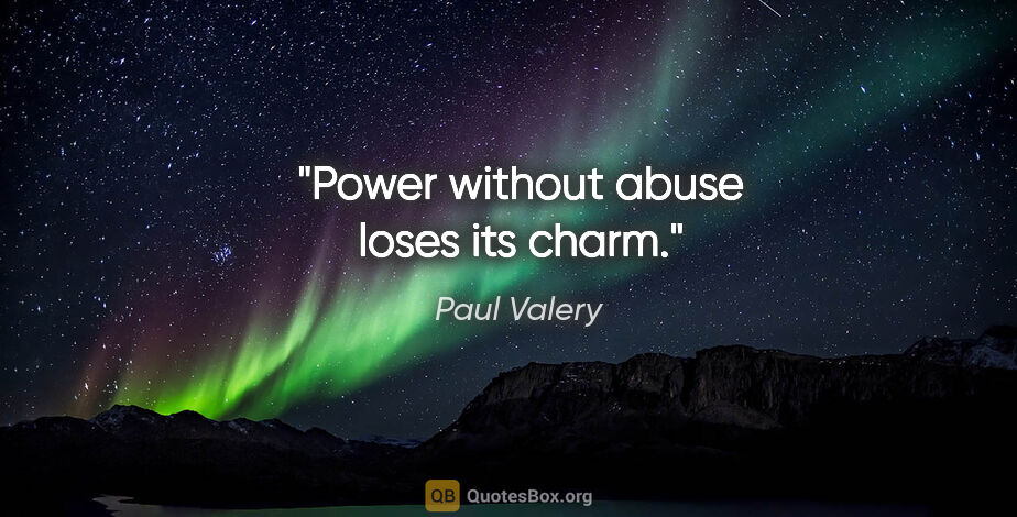 Paul Valery quote: "Power without abuse loses its charm."