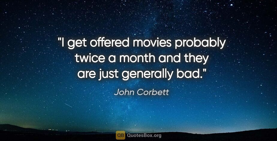 John Corbett quote: "I get offered movies probably twice a month and they are just..."