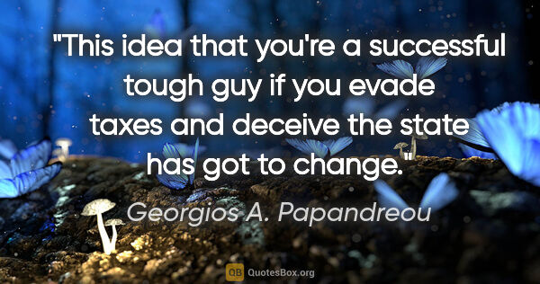 Georgios A. Papandreou quote: "This idea that you're a successful tough guy if you evade..."