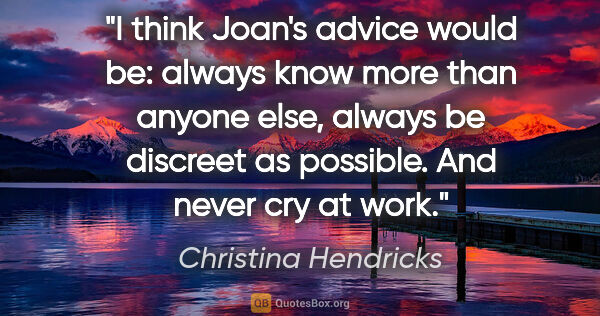 Christina Hendricks quote: "I think Joan's advice would be: always know more than anyone..."