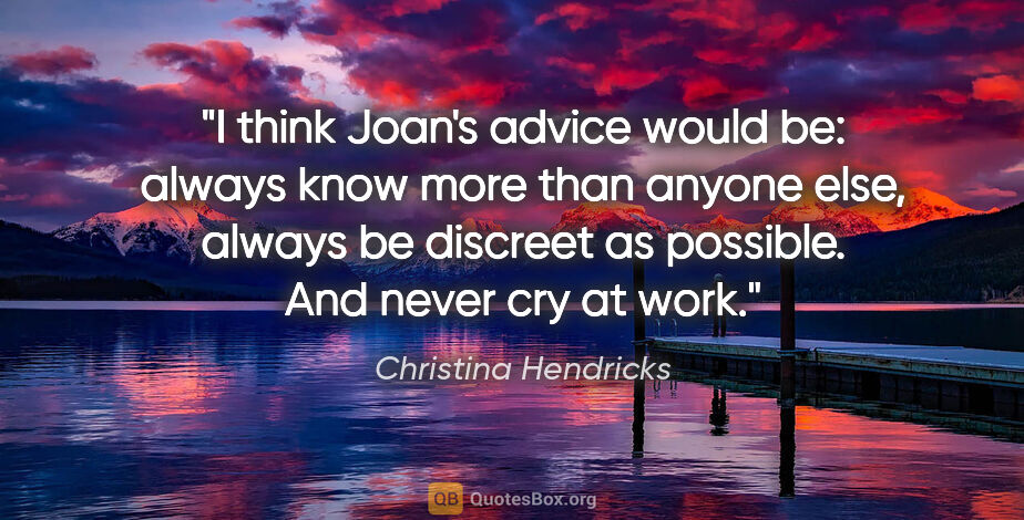 Christina Hendricks quote: "I think Joan's advice would be: always know more than anyone..."