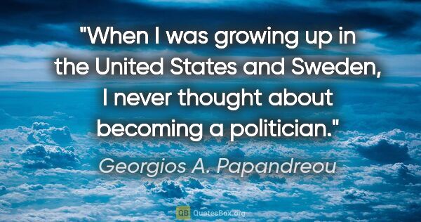 Georgios A. Papandreou quote: "When I was growing up in the United States and Sweden, I never..."