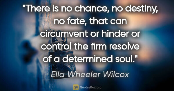 Ella Wheeler Wilcox quote: "There is no chance, no destiny, no fate, that can circumvent..."