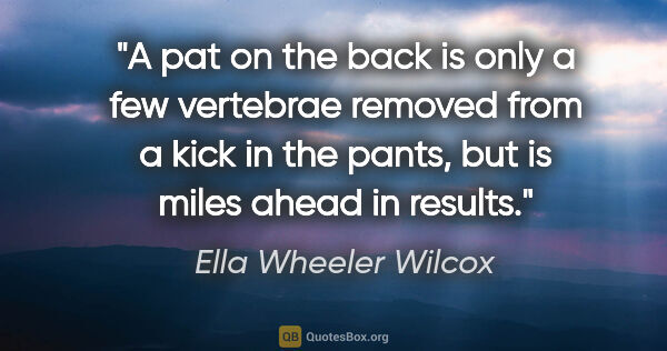 Ella Wheeler Wilcox quote: "A pat on the back is only a few vertebrae removed from a kick..."