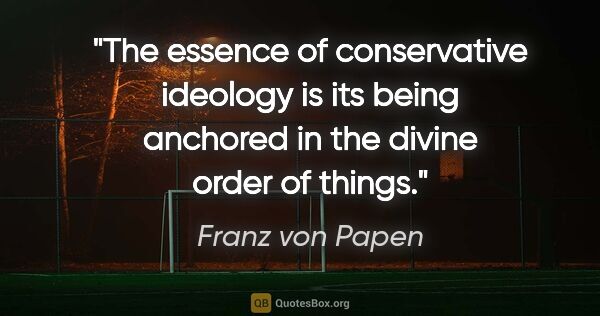 Franz von Papen quote: "The essence of conservative ideology is its being anchored in..."