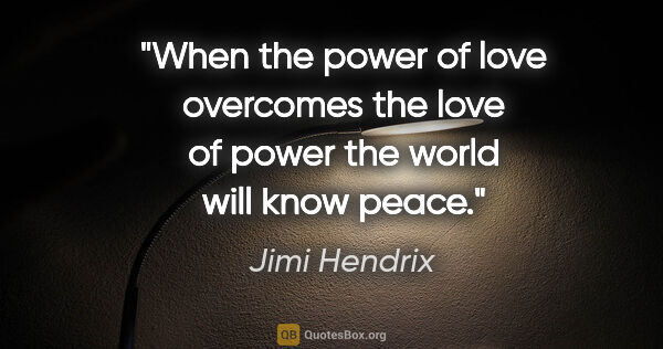 Jimi Hendrix quote: "When the power of love overcomes the love of power the world..."