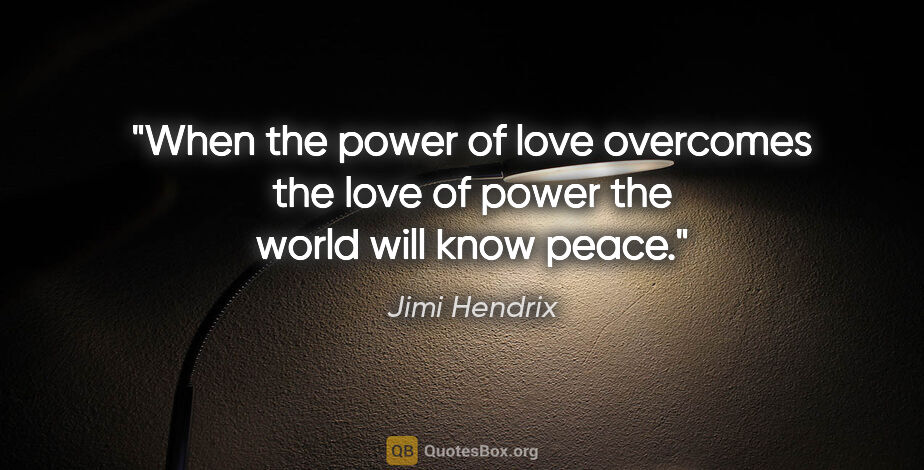 Jimi Hendrix quote: "When the power of love overcomes the love of power the world..."