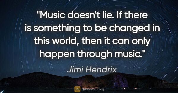 Jimi Hendrix quote: "Music doesn't lie. If there is something to be changed in this..."