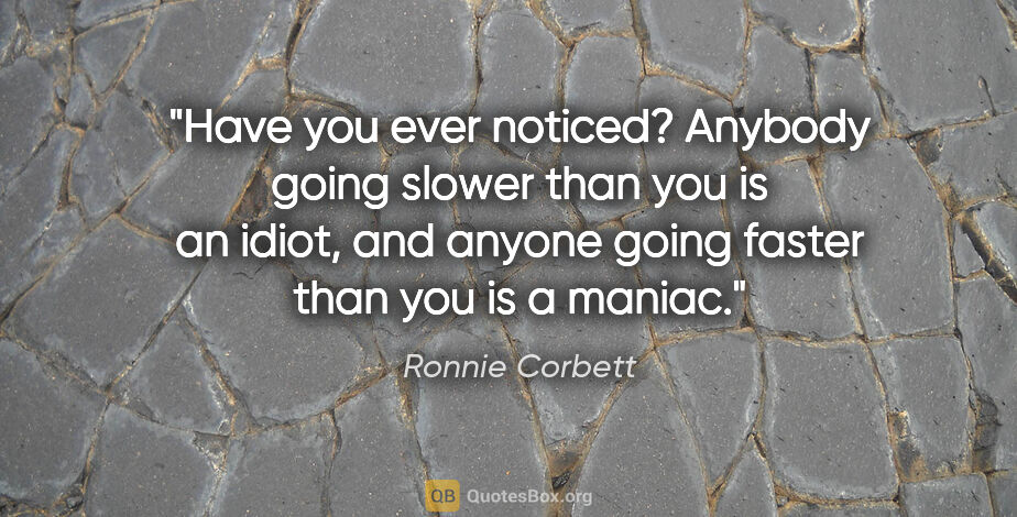 Ronnie Corbett quote: "Have you ever noticed? Anybody going slower than you is an..."