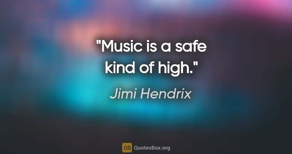 Jimi Hendrix quote: "Music is a safe kind of high."