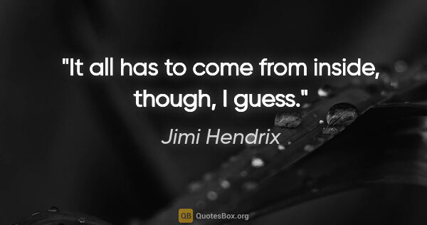 Jimi Hendrix quote: "It all has to come from inside, though, I guess."